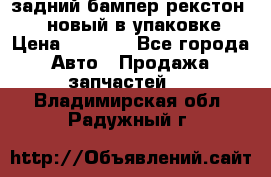 задний бампер рекстон 3   новый в упаковке › Цена ­ 8 000 - Все города Авто » Продажа запчастей   . Владимирская обл.,Радужный г.